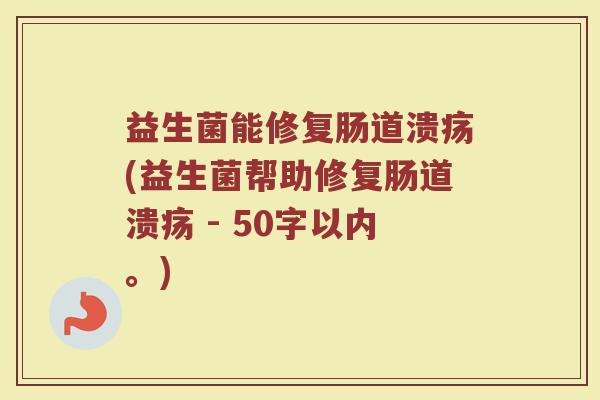 益生菌能修复肠道溃疡,益生菌帮助修复肠道溃疡