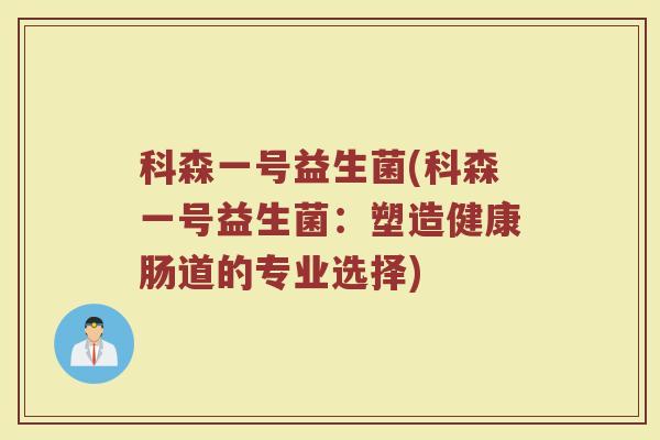 科森一号益生菌(科森一号益生菌：塑造健康肠道的专业选择)