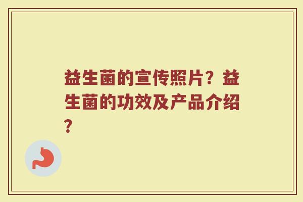 益生菌的宣传照片?益生菌的功效及产品介绍?