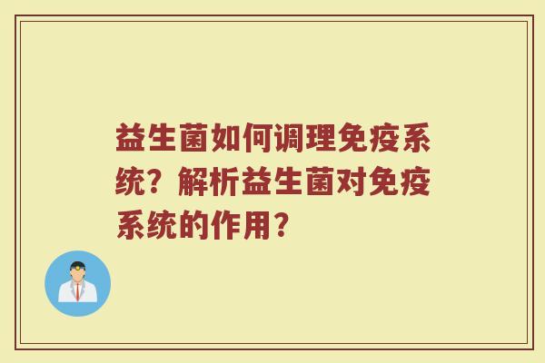 益生菌如何调理免疫系统?解析益生菌对免疫系统的作用?