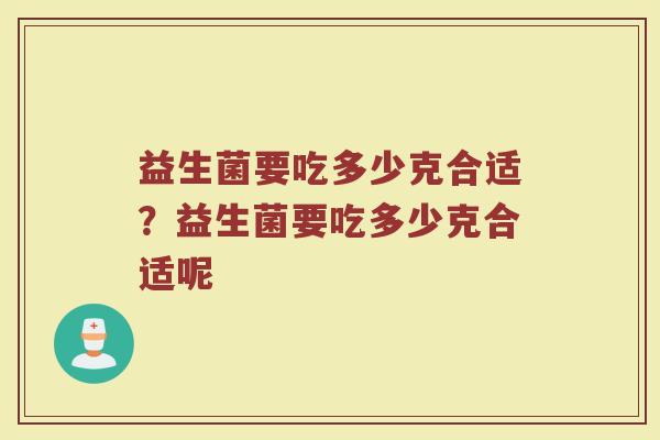 益生菌要吃多少克合适?益生菌要吃多少克合适呢