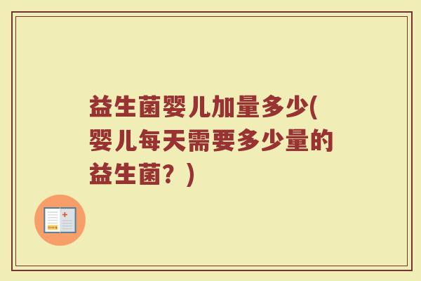 益生菌婴儿加量多少(婴儿每天需要多少量的益生菌？)