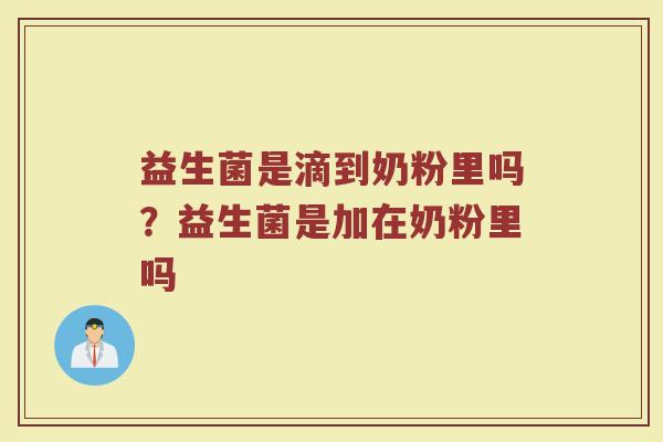 益生菌是滴到奶粉里吗？益生菌是加在奶粉里吗