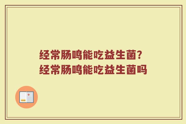 经常肠鸣能吃益生菌?经常肠鸣能吃益生菌吗