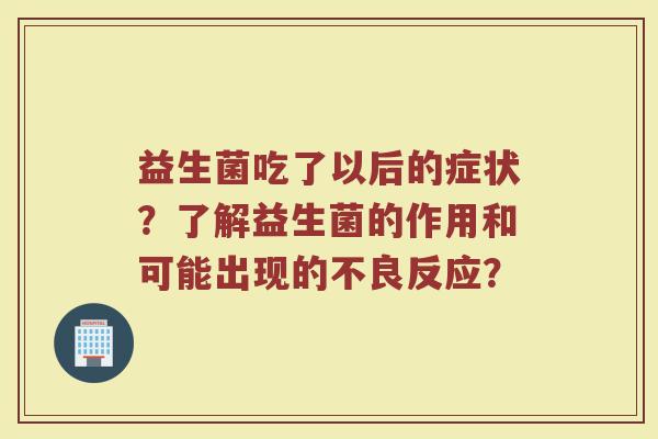 益生菌吃了以后的症状？了解益生菌的作用和可能出现的不良反应？
