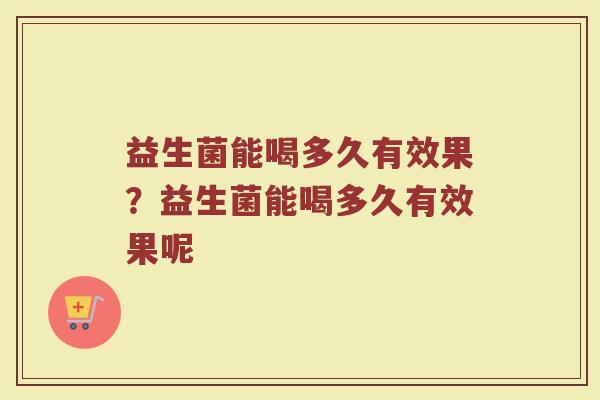 益生菌能喝多久有效果?益生菌能喝多久有效果呢