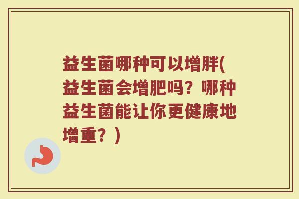 益生菌哪种可以增胖(益生菌会增肥吗?哪种益生菌能让你更健康地增重?)