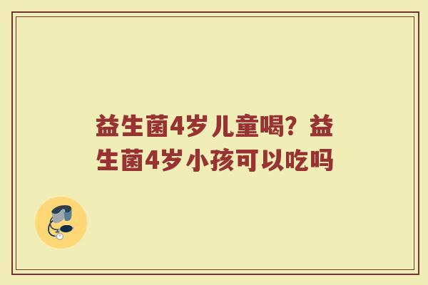 益生菌4岁儿童喝?益生菌4岁小孩可以吃吗