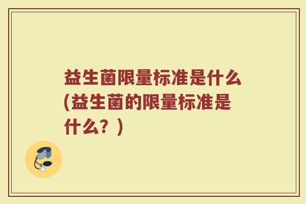 益生菌限量标准是什么(益生菌的限量标准是什么?)