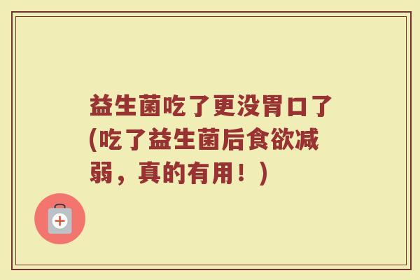 益生菌吃了更没胃口了(吃了益生菌后食欲减弱,真的有用!)