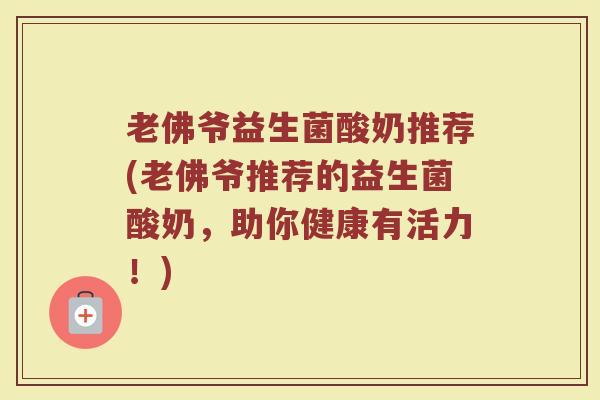 老佛爷益生菌酸奶推荐(老佛爷推荐的益生菌酸奶,助你健康有活力!)