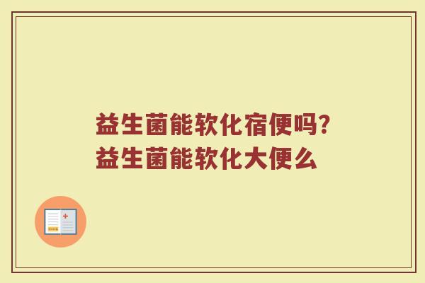 益生菌能软化宿便吗?益生菌能软化大便么