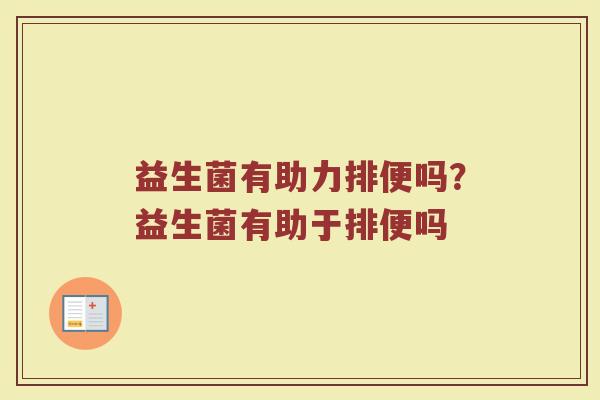 益生菌有助力排便吗？益生菌有助于排便吗