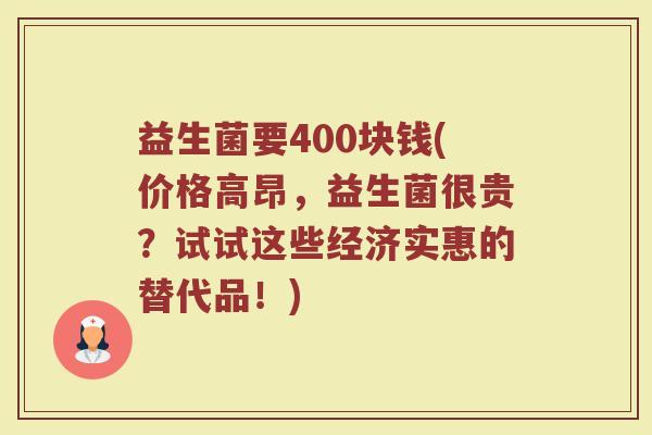 益生菌要400块钱(价格高昂,益生菌很贵?试试这些经济实惠的替代品!)