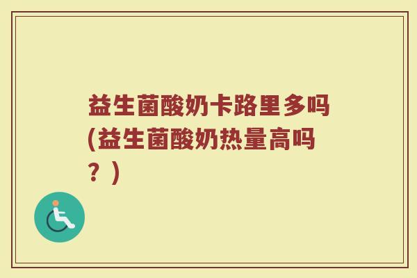 益生菌酸奶卡路里多吗(益生菌酸奶热量高吗?)