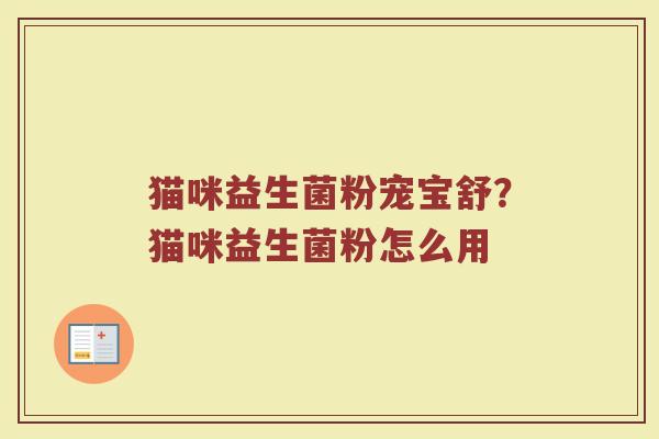 猫咪益生菌粉宠宝舒?猫咪益生菌粉怎么用