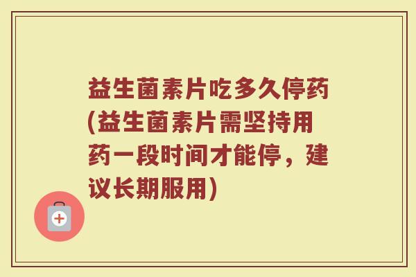 益生菌素片吃多久停药(益生菌素片需坚持用药一段时间才能停，建议长期服用)