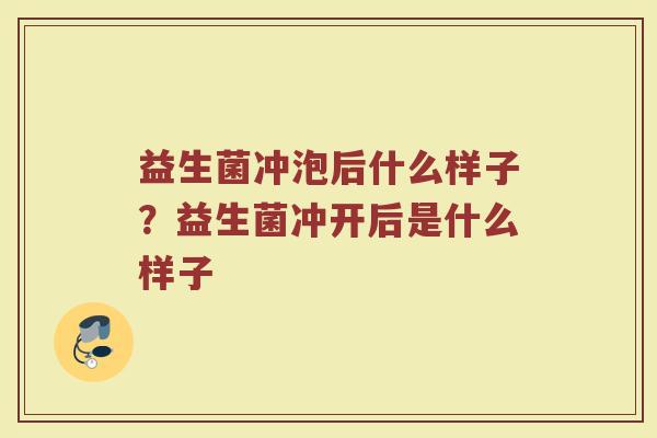 益生菌冲泡后什么样子?益生菌冲开后是什么样子