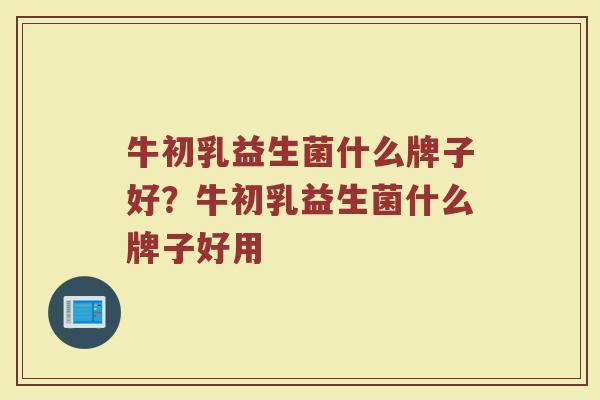 牛初乳益生菌什么牌子好?牛初乳益生菌什么牌子好用