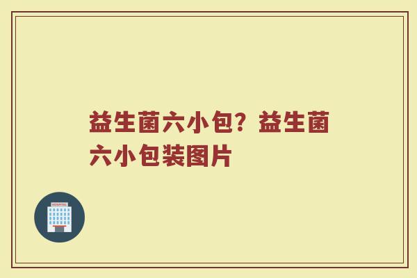 益生菌六小包?益生菌六小包装图片