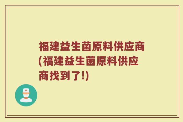 福建益生菌原料供应商(福建益生菌原料供应商找到了!)