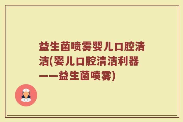 益生菌喷雾婴儿口腔清洁(婴儿口腔清洁利器——益生菌喷雾)