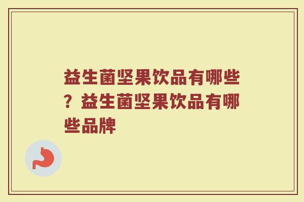 益生菌坚果饮品有哪些?益生菌坚果饮品有哪些品牌