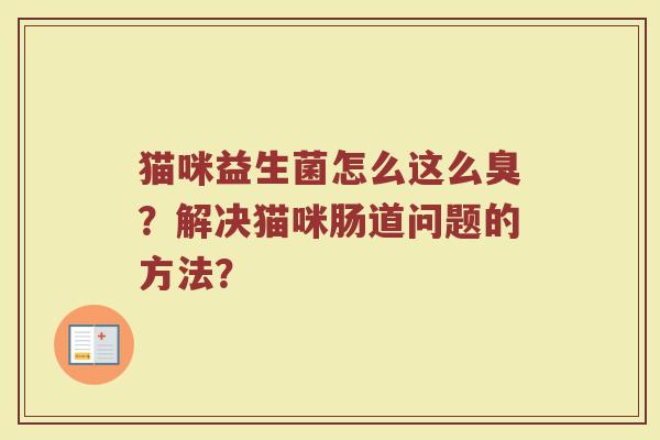猫咪益生菌怎么这么臭?解决猫咪肠道问题的方法?