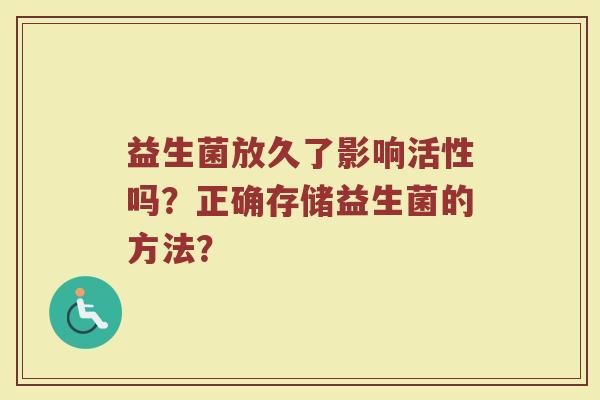 益生菌放久了影响活性吗？正确存储益生菌的方法？