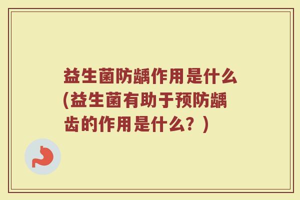 益生菌防龋作用是什么(益生菌有助于预防龋齿的作用是什么?)