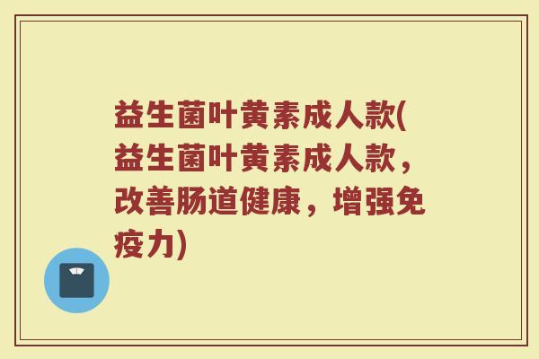 益生菌叶黄素成人款(益生菌叶黄素成人款,改善肠道健康,增强免疫力)