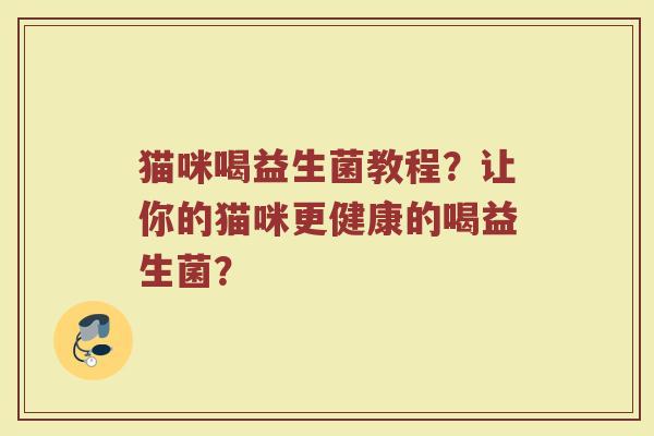 猫咪喝益生菌教程?让你的猫咪更健康的喝益生菌?