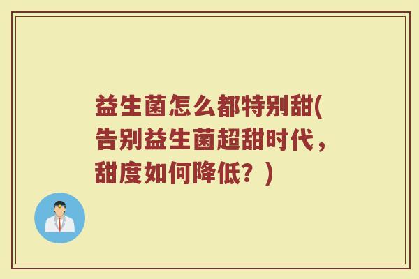 益生菌怎么都特别甜(告别益生菌超甜时代，甜度如何降低？)