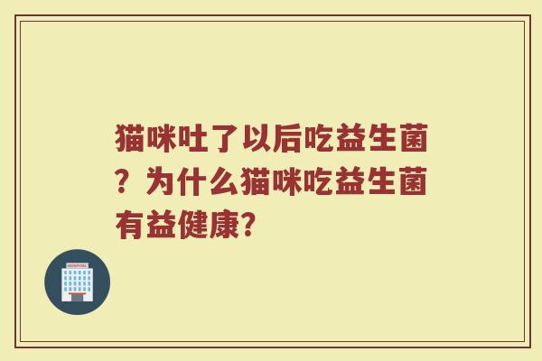 猫咪吐了以后吃益生菌?为什么猫咪吃益生菌有益健康?