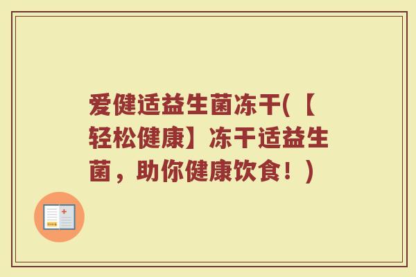 爱健适益生菌冻干(【轻松健康】冻干适益生菌,助你健康饮食!)