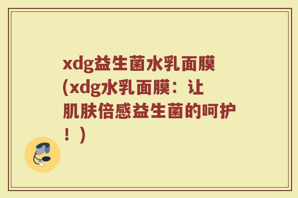 xdg益生菌水乳面膜(xdg水乳面膜:让肌肤倍感益生菌的呵护!)