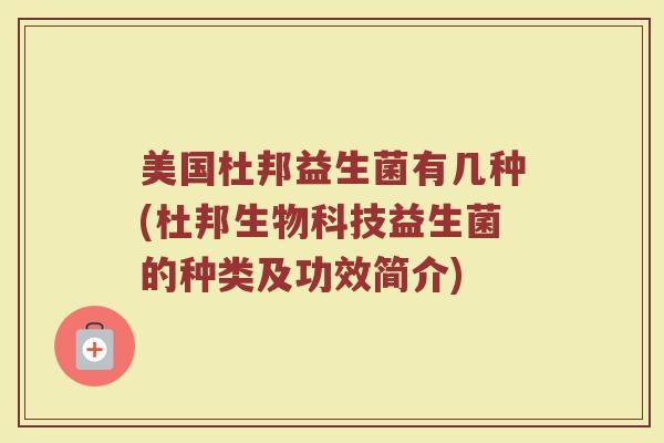 美国杜邦益生菌有几种(杜邦生物科技益生菌的种类及功效简介)