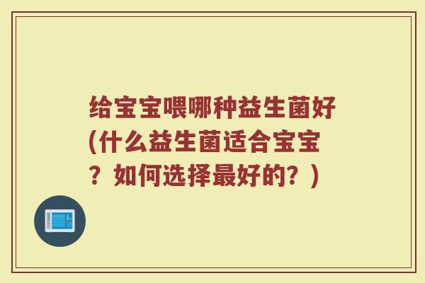给宝宝喂哪种益生菌好(什么益生菌适合宝宝？如何选择最好的？)