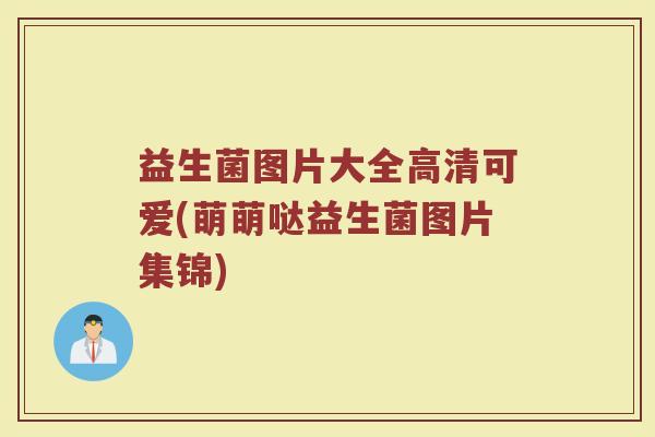 益生菌图片大全高清可爱(萌萌哒益生菌图片集锦)