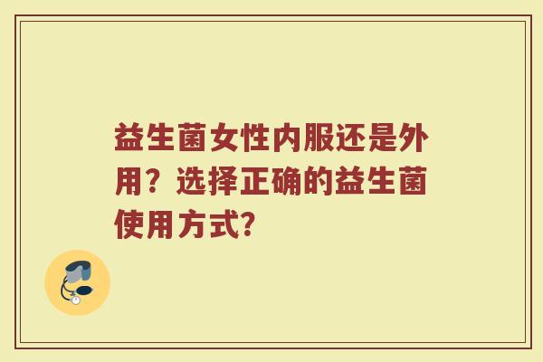 益生菌女性内服还是外用?选择正确的益生菌使用方式?