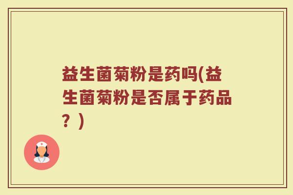 益生菌菊粉是药吗(益生菌菊粉是否属于药品？)