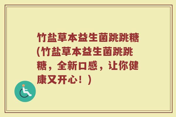 竹盐草本益生菌跳跳糖(竹盐草本益生菌跳跳糖,全新口感,让你健康又开心!)
