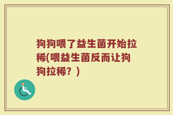 狗狗喂了益生菌开始拉稀(喂益生菌反而让狗狗拉稀？)