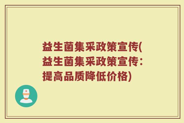 益生菌集采政策宣传(益生菌集采政策宣传:提高品质降低价格)