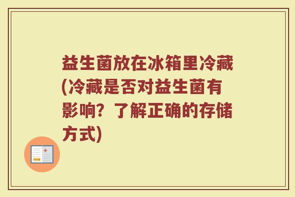 益生菌放在冰箱里冷藏(冷藏是否对益生菌有影响?了解正确的存储方式)
