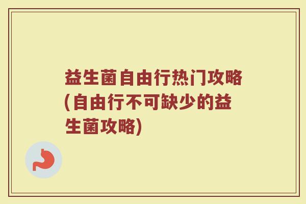 益生菌自由行热门攻略(自由行不可缺少的益生菌攻略)