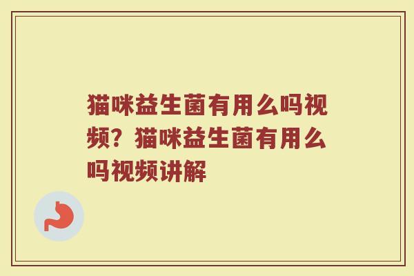 猫咪益生菌有用么吗视频?猫咪益生菌有用么吗视频讲解