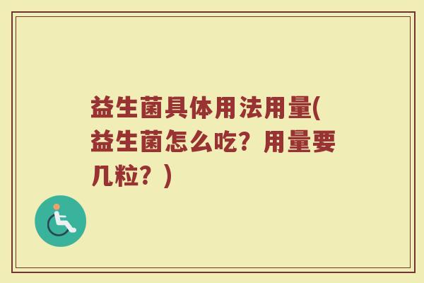 益生菌具体用法用量(益生菌怎么吃?用量要几粒?)