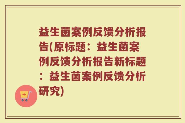 益生菌案例反馈分析报告(原标题:益生菌案例反馈分析报告新标题:益生菌案例反馈分析研究)