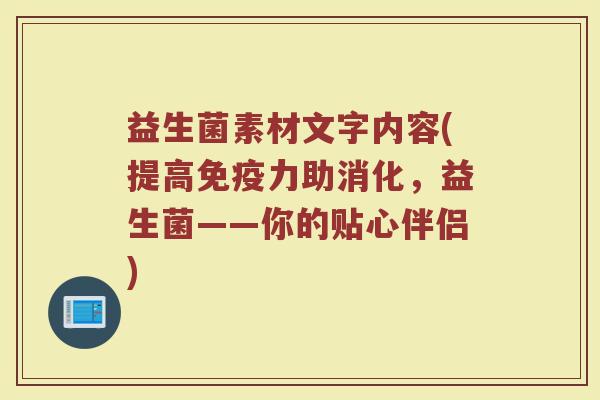 益生菌素材文字内容(提高免疫力助消化,益生菌——你的贴心伴侣)